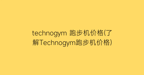 technogym 跑步机价格(了解Technogym跑步机价格)